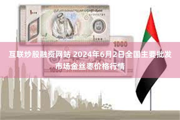 互联炒股融资网站 2024年6月2日全国主要批发市场金丝枣价格行情