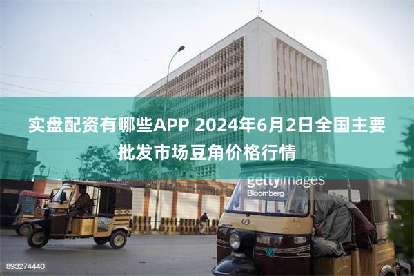 实盘配资有哪些APP 2024年6月2日全国主要批发市场豆角价格行情