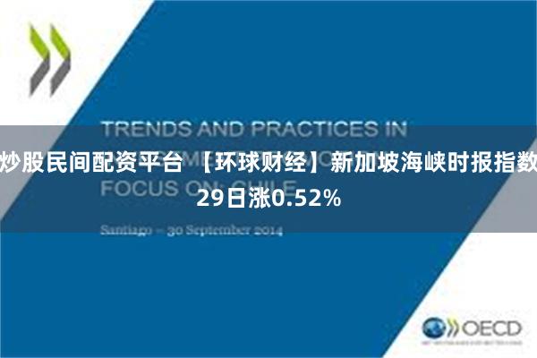 炒股民间配资平台 【环球财经】新加坡海峡时报指数29日涨0.52%