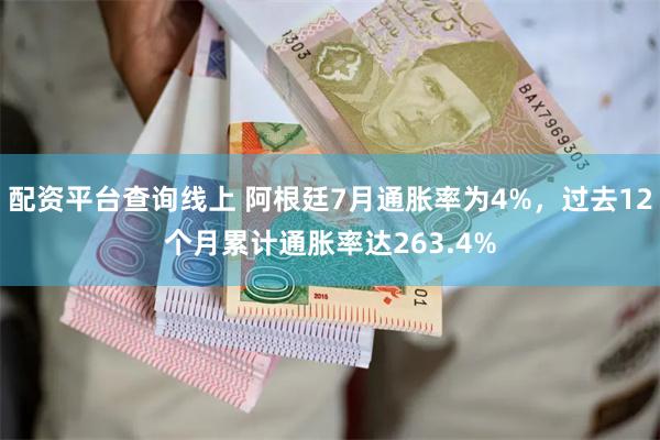 配资平台查询线上 阿根廷7月通胀率为4%，过去12个月累计通胀率达263.4%