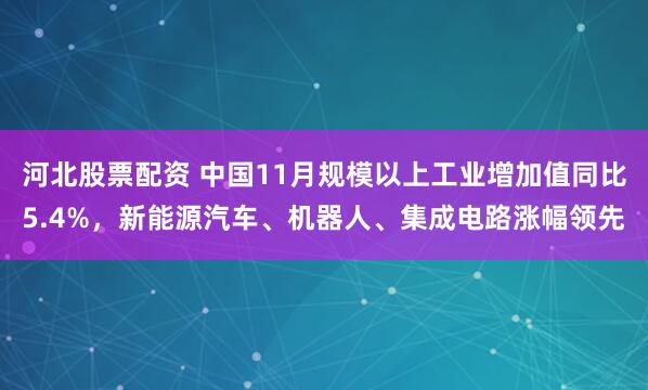 河北股票配资 中国11月规模以上工业增加值同比5.4%，新能源汽车、机器人、集成电路涨幅领先