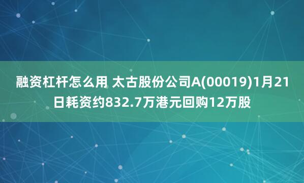 融资杠杆怎么用 太古股份公司A(00019)1月21日耗资约832.7万港元回购12万股