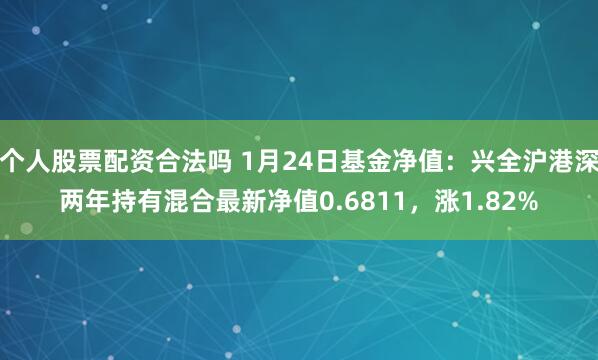 个人股票配资合法吗 1月24日基金净值：兴全沪港深两年持有混合最新净值0.6811，涨1.82%