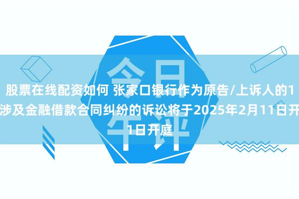 股票在线配资如何 张家口银行作为原告/上诉人的1起涉及金融借款合同纠纷的诉讼将于2025年2月11日开庭