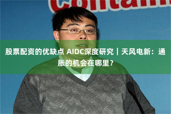 股票配资的优缺点 AIDC深度研究｜天风电新：通胀的机会在哪里？