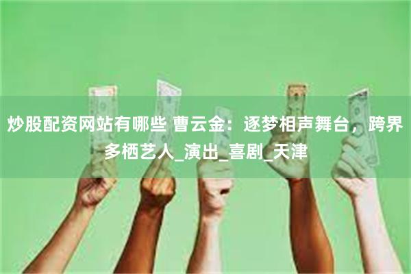 炒股配资网站有哪些 曹云金：逐梦相声舞台，跨界多栖艺人_演出_喜剧_天津